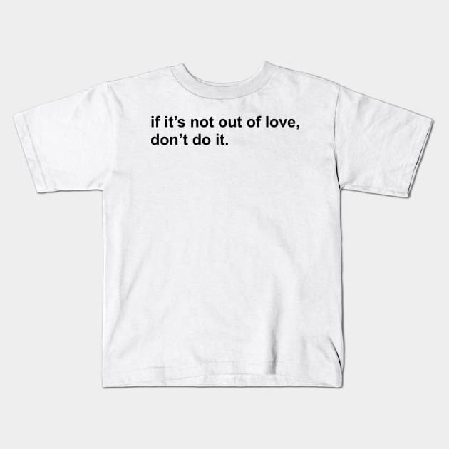 if it’s not out of love, don’t do it. Kids T-Shirt by mansinone3